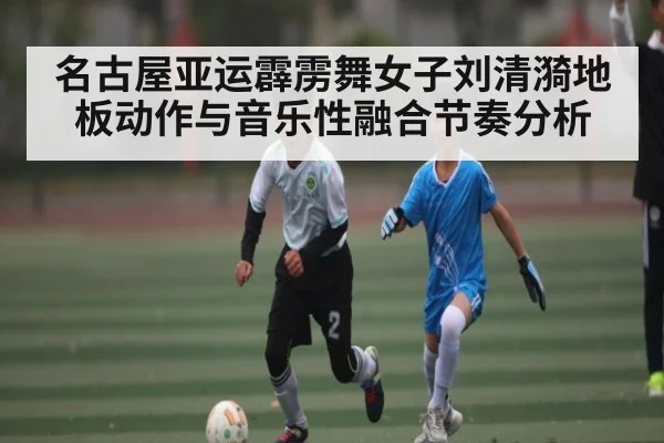 名古屋亚运霹雳舞女子刘清漪地板动作与音乐性融合节奏分析