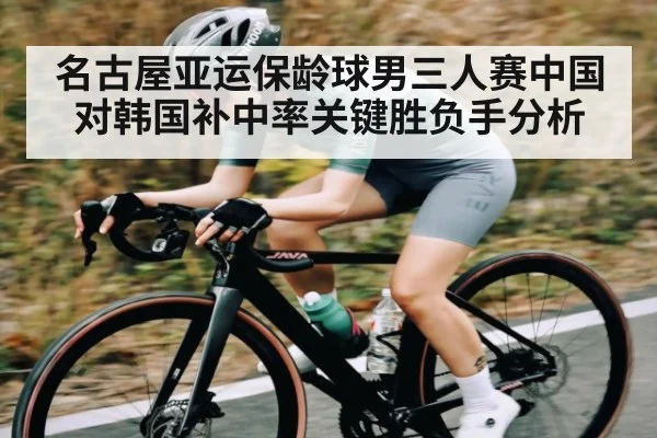 名古屋亚运保龄球男三人赛中国对韩国补中率关键胜负手分析