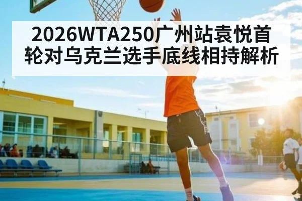 2026WTA250广州站袁悦首轮对乌克兰选手底线相持解析