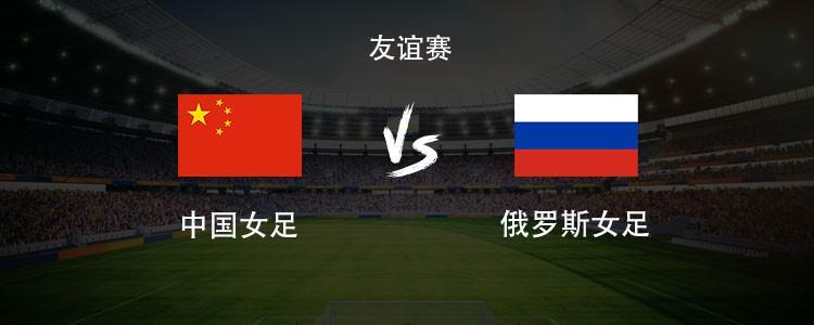 足球直播-中国女足vs俄罗斯女足：王霜领衔，张琳艳、邵子钦、王爱芳首发